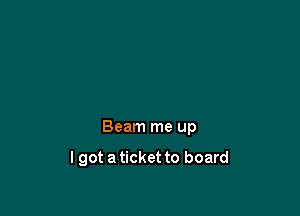 Beam me up

lgot a ticket to board