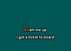 Beam me up

lgot a ticket to board