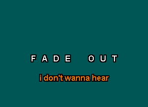 FADE OUT

i don't wanna hear