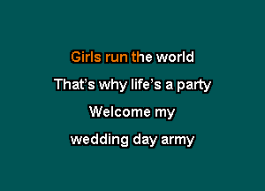 Girls run the world

That's why life s a party

Welcome my

wedding day army