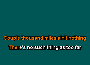 Couple thousand miles ain't nothing

There's no such thing as too far