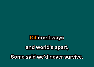 Different ways

and world's apart,

Some said we'd never survive.