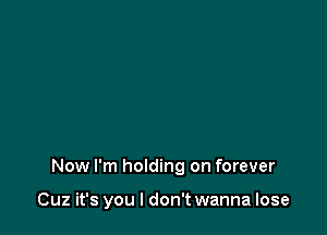 Now I'm holding on forever

Cuz it's you I don't wanna lose