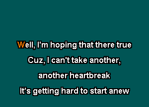 Well, I'm hoping that there true
Cuz, I can't take another,

another heartbreak

It's getting hard to start anew