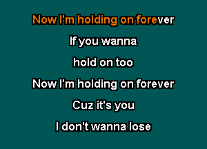 Now I'm holding on forever
If you wanna

hold on too

Now I'm holding on forever

Cuz it's you

ldon't wanna lose