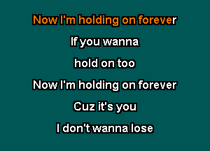 Now I'm holding on forever
If you wanna

hold on too

Now I'm holding on forever

Cuz it's you

ldon't wanna lose