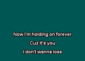 Now I'm holding on forever

Cuz it's you

I don't wanna lose