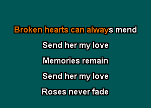 Broken hearts can always mend
Send her my love

Memories remain

Send her my love

Roses never fade