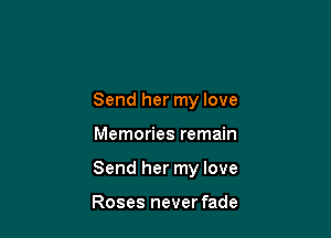 Send her my love

Memories remain

Send her my love

Roses never fade