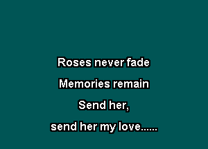 Roses never fade

Memories remain

Send her,

send her my love ......