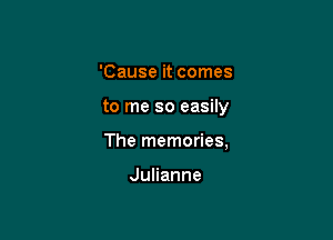 'Cause it comes

to me so easily

The memories,

JuHanne