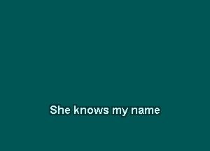 She knows my name