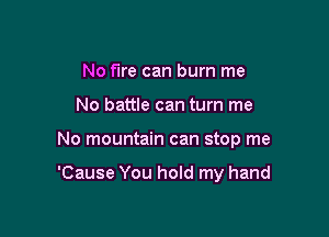 No fire can burn me
No battle can turn me

No mountain can stop me

'Cause You hold my hand