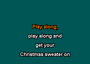 Play along,

play along and

get your

Christmas sweater on