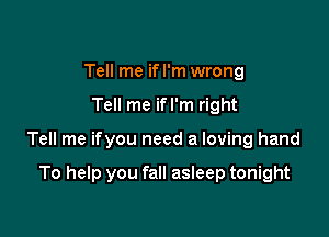 Tell me if I'm wrong

Tell me ifl'm right

Tell me ifyou need a loving hand

To help you fall asleep tonight