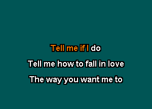 Tell me ifl do

Tell me how to fall in love

The way you want me to