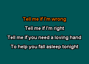 Tell me if I'm wrong

Tell me ifl'm right

Tell me ifyou need a loving hand

To help you fall asleep tonight