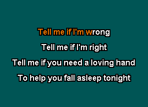 Tell me if I'm wrong

Tell me ifl'm right

Tell me ifyou need a loving hand

To help you fall asleep tonight