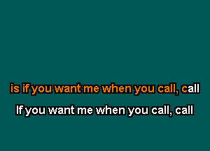 is ifyou want me when you call, call

If you want me when you call, call