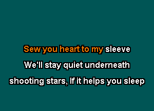 Sew you heart to my sleeve

We'll stay quiet underneath

shooting stars. If it helps you sleep