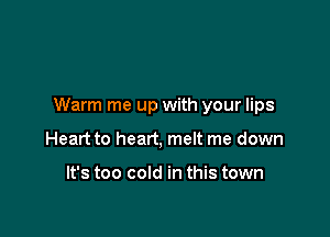 Warm me up with your lips

Heart to heart, melt me down

It's too cold in this town