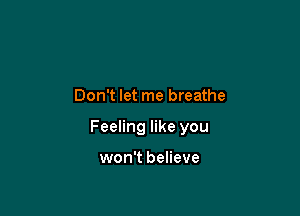 Don't let me breathe

Feeling like you

won't believe