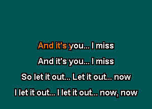 And it's you... I miss

And it's you... I miss

So let it out... Let it out... now

I let it out... I let it out... now, now