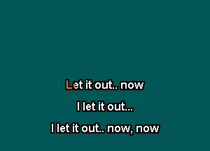 Let it out.. now

I let it out...

llet it out. now, now