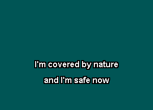 I'm covered by nature

and I'm safe now