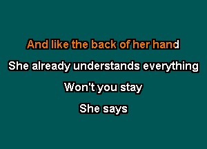 And like the back of her hand
She already understands everything

Won't you stay

She says