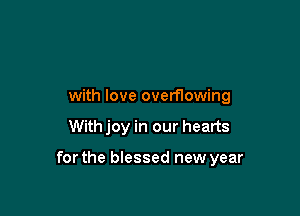 with love overflowing

Withjoy in our hearts

for the blessed new year