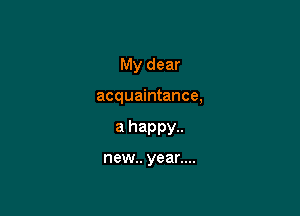 My dear

acquaintance,

a happy..
new.. year....