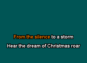 From the silence to a storm

Hear the dream of Christmas roar