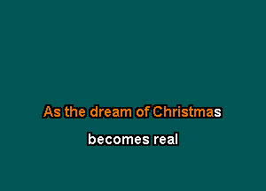 As the dream of Christmas

becomes real