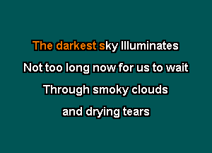 The darkest sky llluminates

Not too long now for us to wait

Through smoky clouds

and drying tears