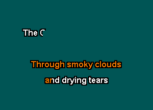 Through smoky clouds

and drying tears