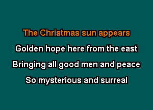 The Christmas sun appears
Golden hope here from the east
Bringing all good men and peace

80 mysterious and surreal