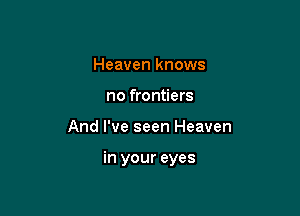 Heaven knows
no frontiers

And I've seen Heaven

in your eyes