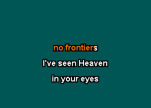 no frontiers

I've seen Heaven

in your eyes