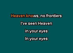 Heaven knows, no frontiers
I've seen Heaven

in your eyes

In your eyes