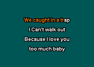 We caught in a trap

I Can't walk out
Because I love you

too much baby