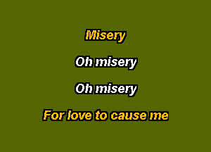 Misery
Oh misery

Oh misery

For love to cause me