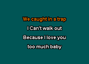 We caught in a trap

I Can't walk out
Because I love you

too much baby