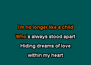 I'm no longer like a child

Who's always stood apart

Hiding dreams oflove

within my heart