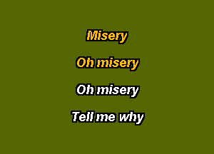 Misery
Oh miser
Oh misery

TeHme why