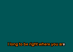 llong to be right where you are