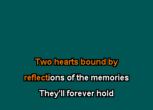 Two hearts bound by

reflections ofthe memories

They'll forever hold