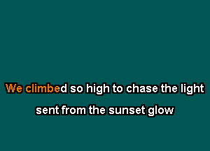 We climbed so high to chase the light

sent from the sunset glow