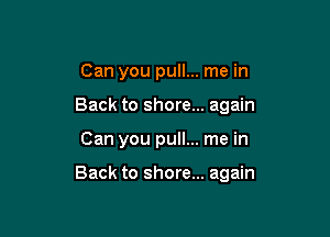 Can you pull... me in
Back to shore... again

Can you pull... me in

Back to shore... again