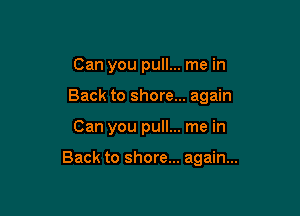 Can you pull... me in
Back to shore... again

Can you pull... me in

Back to shore... again...